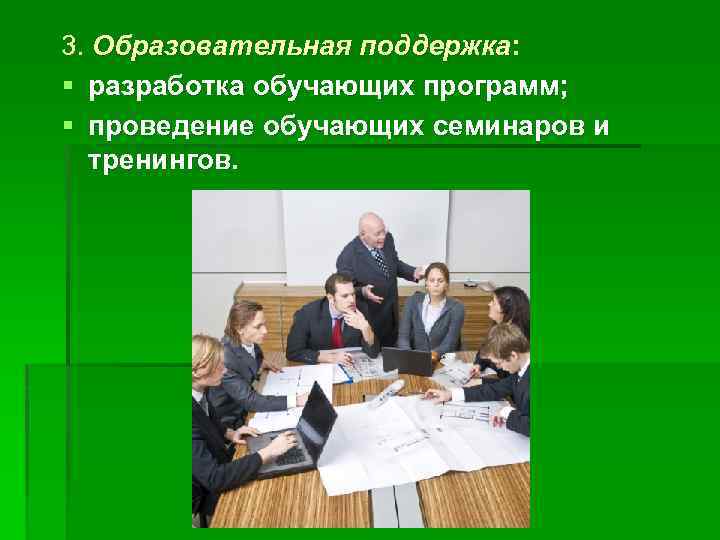 3. Образовательная поддержка: § разработка обучающих программ; § проведение обучающих семинаров и тренингов. 