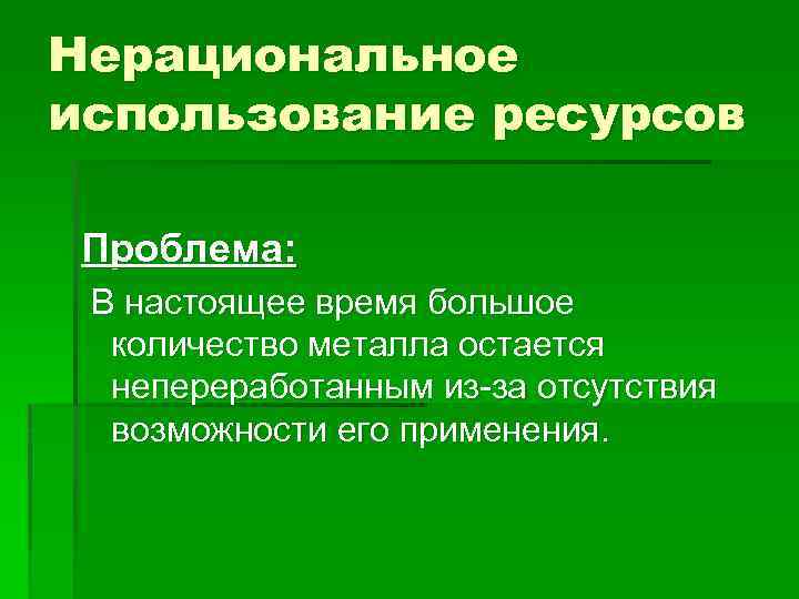 Нерациональное использование ресурсов Проблема: В настоящее время большое количество металла остается непереработанным из-за отсутствия