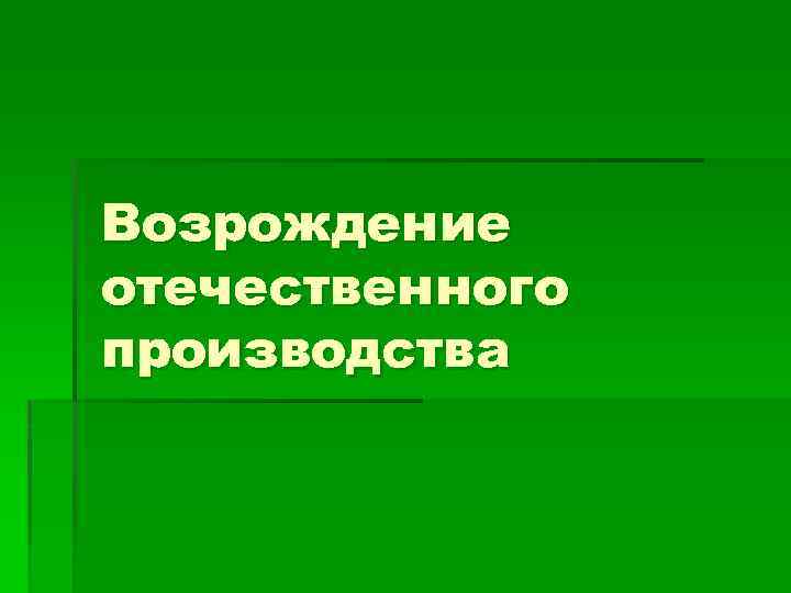 Возрождение отечественного производства 