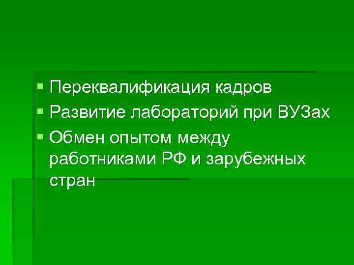 § Переквалификация кадров § Развитие лабораторий при ВУЗах § Обмен опытом между работниками РФ