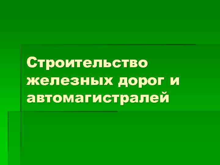 Строительство железных дорог и автомагистралей 