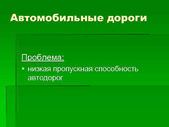 Автомобильные дороги Проблема: § низкая пропускная способность автодорог 