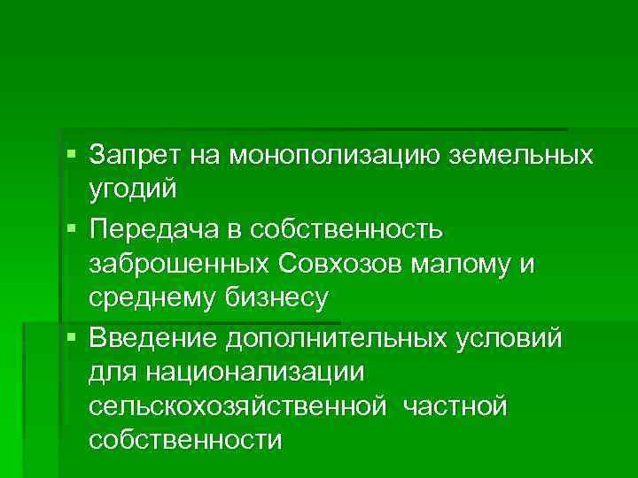 § Запрет на монополизацию земельных угодий § Передача в собственность заброшенных Совхозов малому и