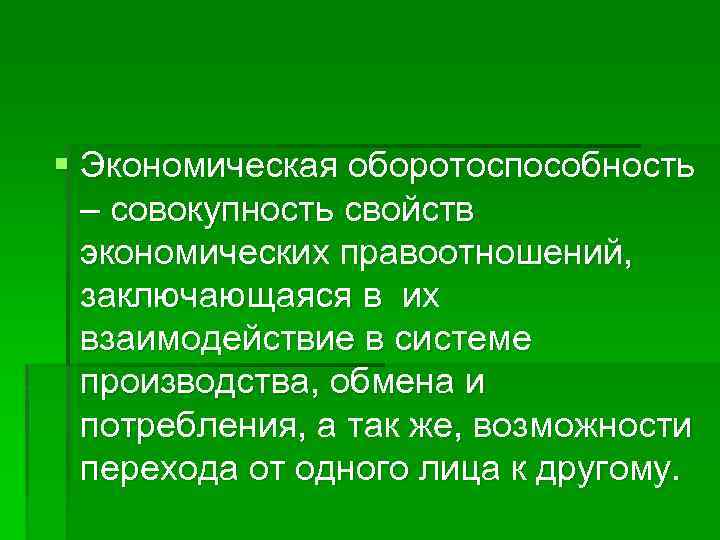 § Экономическая оборотоспособность – совокупность свойств экономических правоотношений, заключающаяся в их взаимодействие в системе