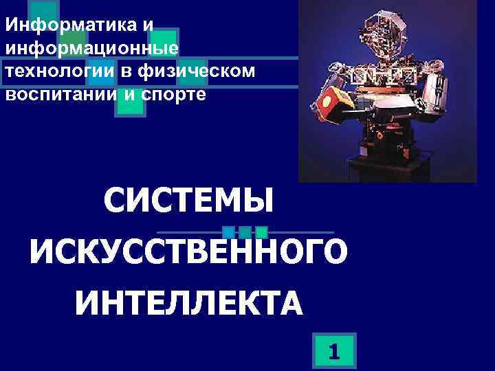 Информатика и информационные технологии в физическом воспитании и спорте СИСТЕМЫ ИСКУССТВЕННОГО ИНТЕЛЛЕКТА 1 