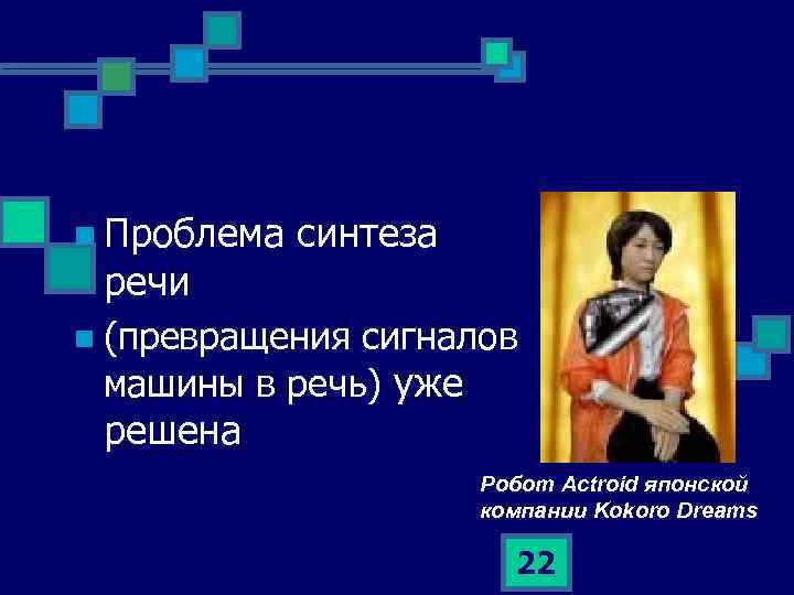 n Проблема синтеза речи n (превращения сигналов машины в речь) уже решена Робот Actroid