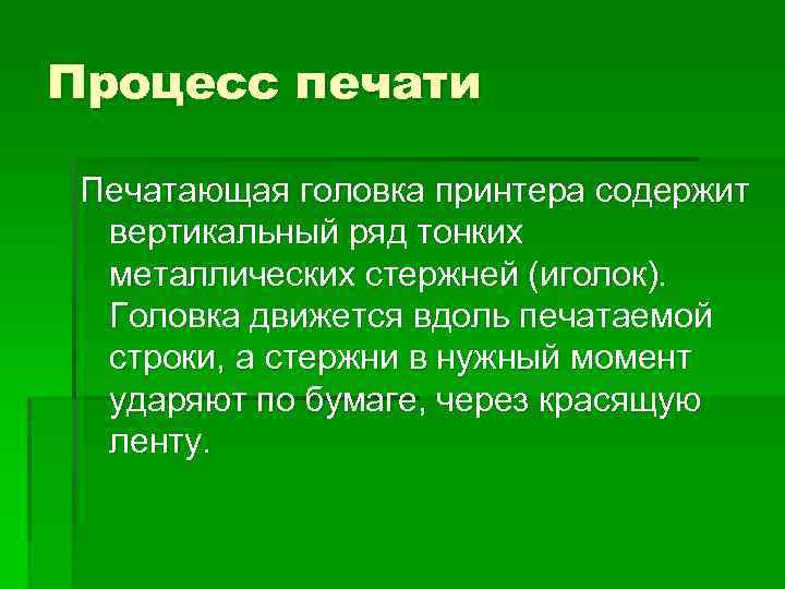 Процесс печати Печатающая головка принтера содержит вертикальный ряд тонких металлических стержней (иголок). Головка движется