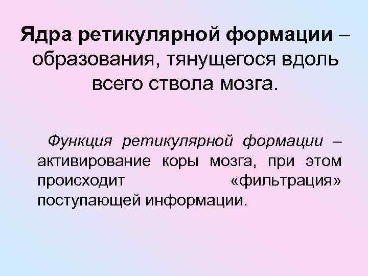 Ядра ретикулярной формации – образования, тянущегося вдоль всего ствола мозга. Функция ретикулярной формации –