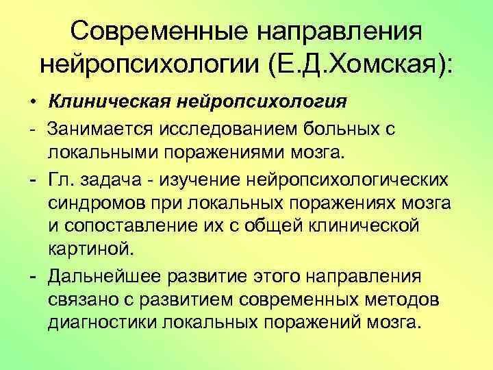 Современные направления нейропсихологии (Е. Д. Хомская): • Клиническая нейропсихология - Занимается исследованием больных с