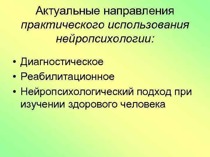 Актуальные направления практического использования нейропсихологии: • Диагностическое • Реабилитационное • Нейропсихологический подход при изучении