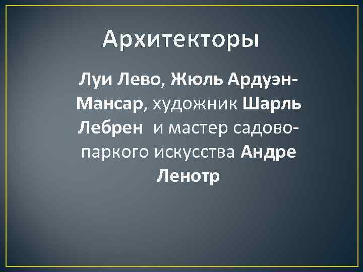 Архитекторы Луи Лево, Жюль Ардуэн. Мансар, художник Шарль Лебрен и мастер садовопаркого искусства Андре