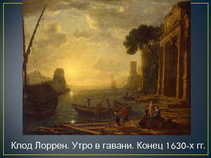 Клод Лоррен. Утро в гавани. Конец 1630 -х гг. 
