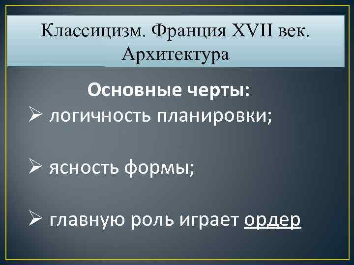 Классицизм. Франция XVII век. Архитектура Основные черты: Ø логичность планировки; Ø ясность формы; Ø