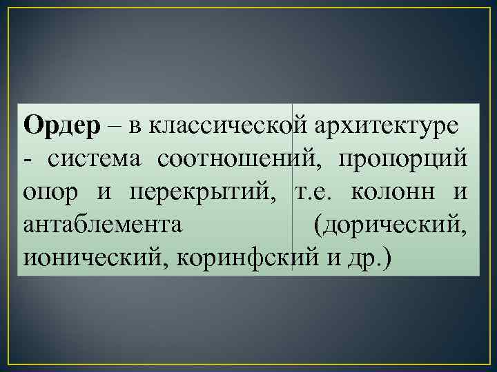 Ордер – в классической архитектуре - система соотношений, пропорций опор и перекрытий, т. е.
