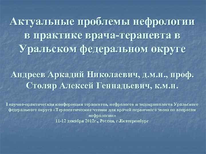 Актуальные проблемы нефрологии в практике врача-терапевта в Уральском федеральном округе Андреев Аркадий Николаевич, д.