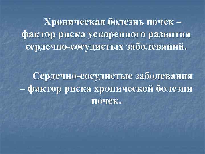 Хроническая болезнь почек – фактор риска ускоренного развития сердечно-сосудистых заболеваний. Сердечно-сосудистые заболевания – фактор
