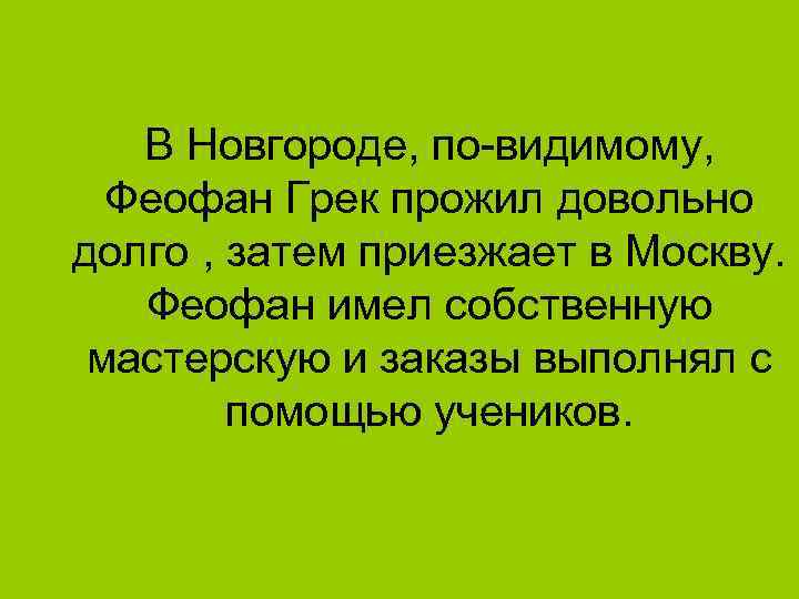 В Новгороде, по-видимому, Феофан Грек прожил довольно долго , затем приезжает в Москву. Феофан