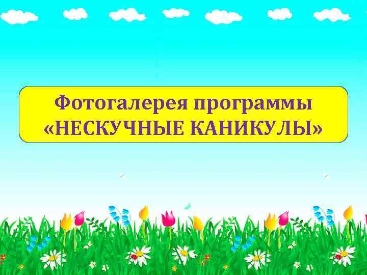 Фотогалерея программы «НЕСКУЧНЫЕ КАНИКУЛЫ» 