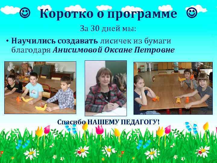  Коротко о программе За 30 дней мы: • Научились создавать лисичек из бумаги