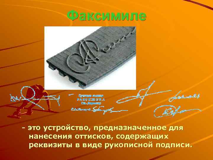 Факсимиле - это устройство, предназначенное для нанесения оттисков, содержащих реквизиты в виде рукописной подписи.