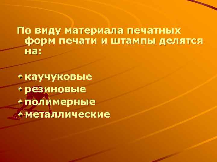 По виду материала печатных форм печати и штампы делятся на: каучуковые резиновые полимерные металлические