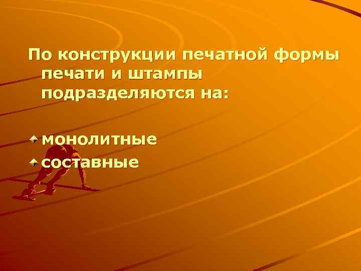 По конструкции печатной формы печати и штампы подразделяются на: монолитные составные 