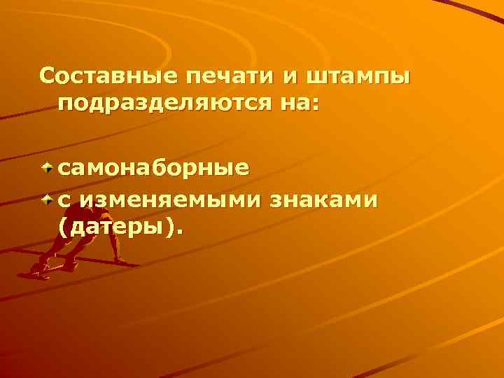 Составные печати и штампы подразделяются на: самонаборные с изменяемыми знаками (датеры). 