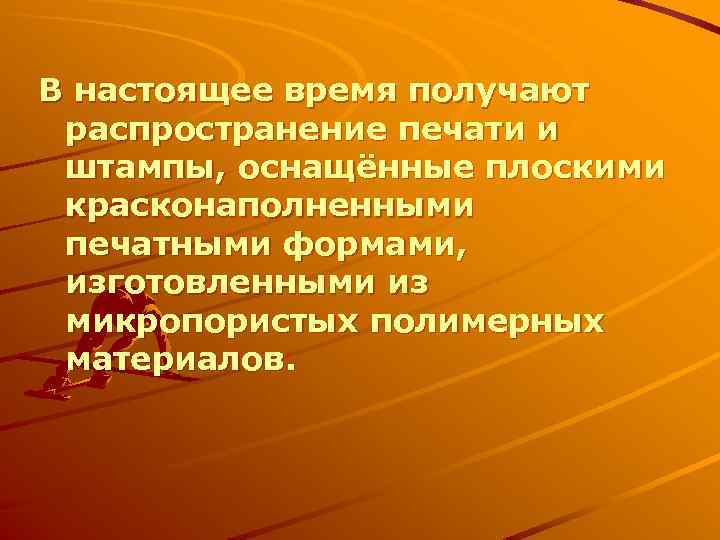 В настоящее время получают распространение печати и штампы, оснащённые плоскими красконаполненными печатными формами, изготовленными