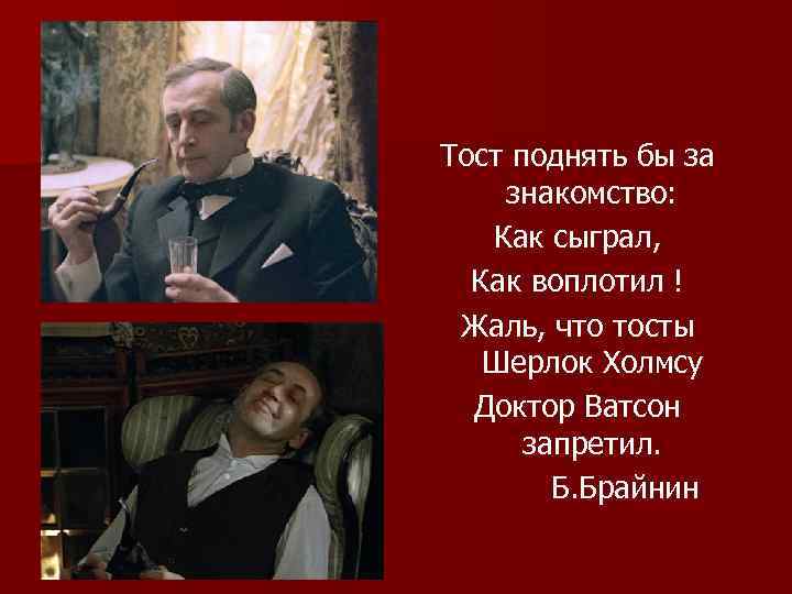 Тост поднять бы за знакомство: Как сыграл, Как воплотил ! Жаль, что тосты Шерлок