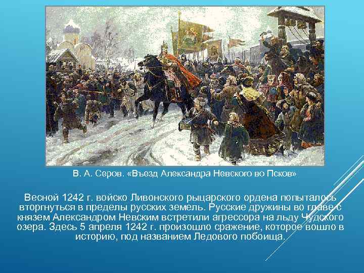 В. А. Серов. «Въезд Александра Невского во Псков» Весной 1242 г. войско Ливонского рыцарского