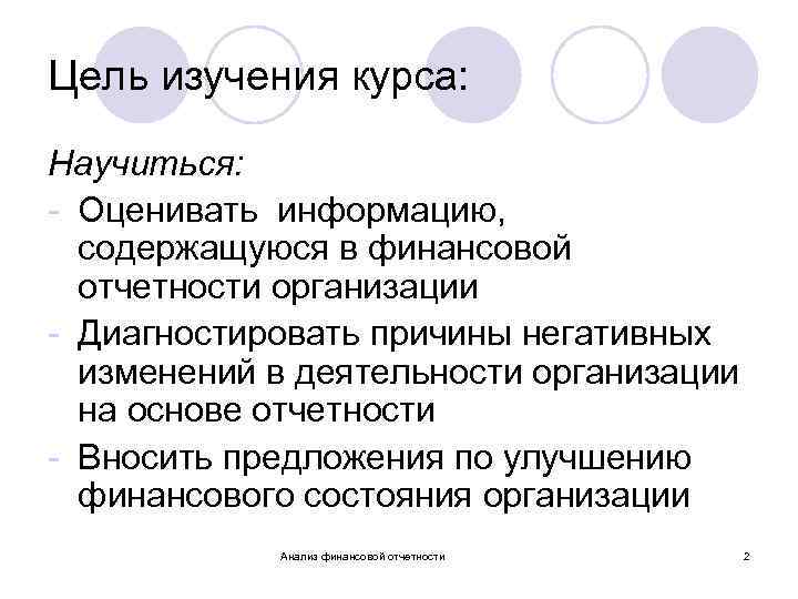 Цель изучения курса: Научиться: - Оценивать информацию, содержащуюся в финансовой отчетности организации - Диагностировать