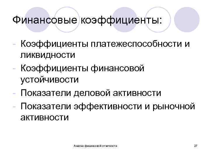 Финансовые коэффициенты: - Коэффициенты платежеспособности и ликвидности - Коэффициенты финансовой устойчивости - Показатели деловой