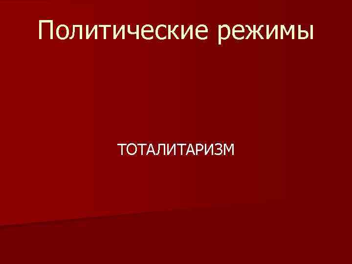 Политические режимы ТОТАЛИТАРИЗМ 