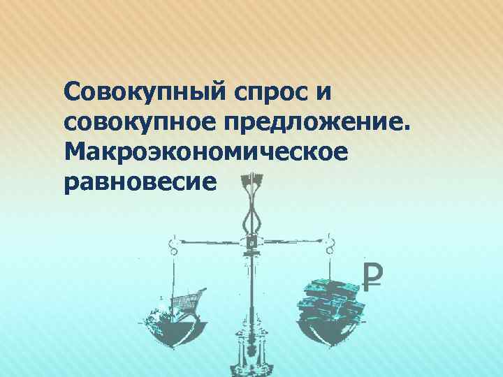 Совокупный спрос и совокупное предложение. Макроэкономическое равновесие 