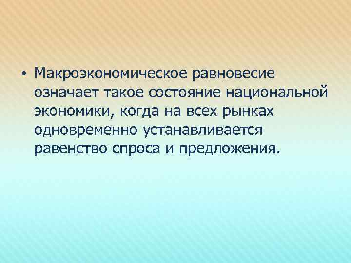  • Макроэкономическое равновесие означает такое состояние национальной экономики, когда на всех рынках одновременно