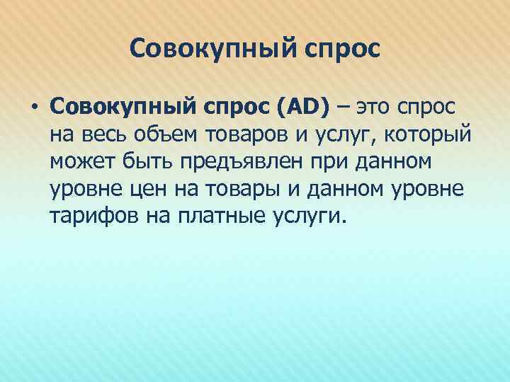 Совокупный спрос • Совокупный спрос (AD) – это спрос на весь объем товаров и