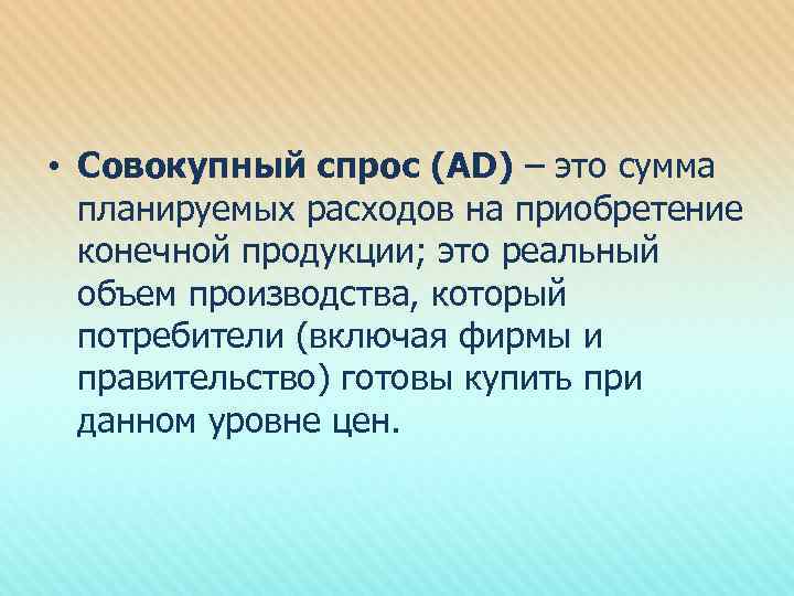  • Совокупный спрос (AD) – это сумма планируемых расходов на приобретение конечной продукции;
