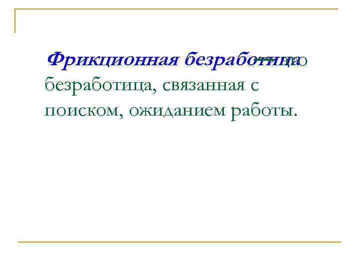 Фрикционная безработица — это безработица, связанная с поиском, ожиданием работы. 