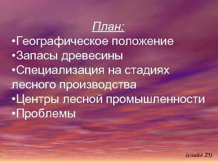 План: • Географическое положение • Запасы древесины • Специализация на стадиях лесного производства •