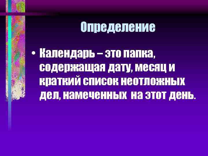 Определение • Календарь – это папка, содержащая дату, месяц и краткий список неотложных дел,