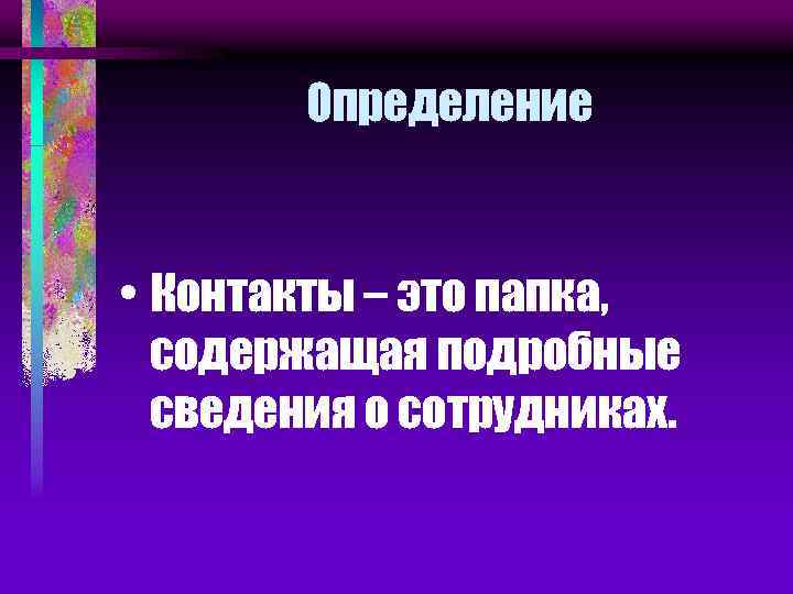 Определение • Контакты – это папка, содержащая подробные сведения о сотрудниках. 