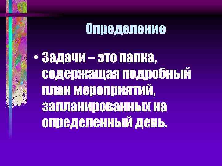 Определение • Задачи – это папка, содержащая подробный план мероприятий, запланированных на определенный день.