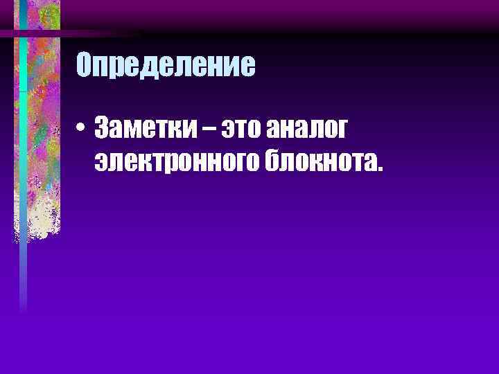Определение • Заметки – это аналог электронного блокнота. 