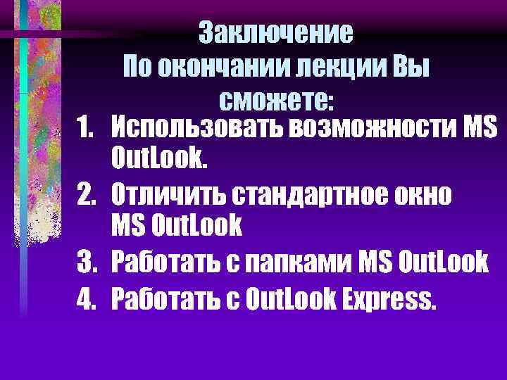 1. 2. 3. 4. Заключение По окончании лекции Вы сможете: Использовать возможности MS Out.