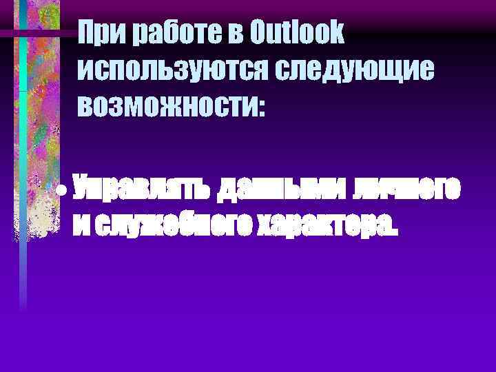 При работе в Outlook используются следующие возможности: · Управлять данными личного и служебного характера.