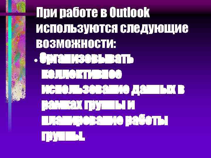 При работе в Outlook используются следующие возможности: · Организовывать коллективное использование данных в рамках