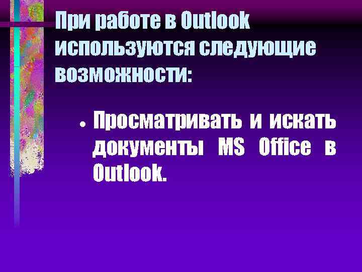При работе в Outlook используются следующие возможности: · Просматривать и искать документы MS Office