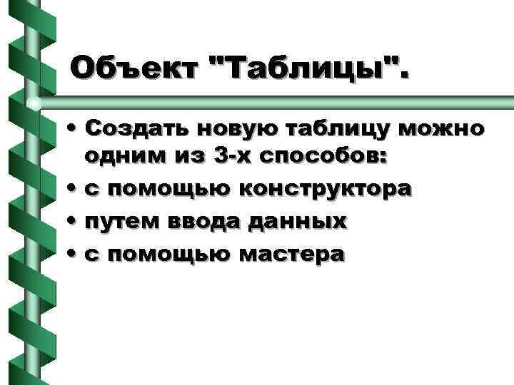 Объект "Таблицы". • Создать новую таблицу можно одним из 3 -х способов: • с