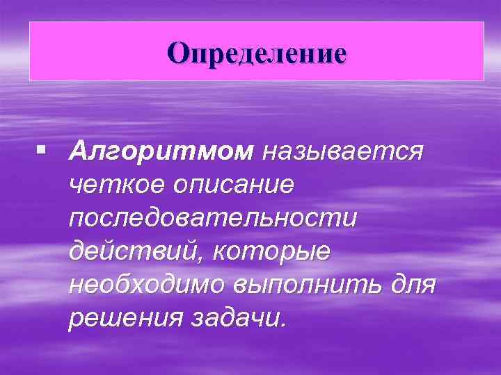 Определение § Алгоритмом называется четкое описание последовательности действий, которые необходимо выполнить для решения задачи.