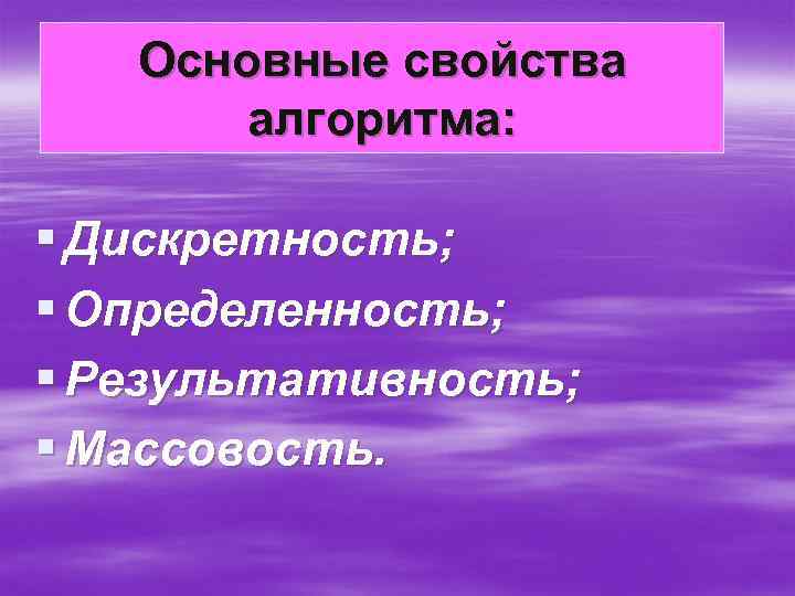 Основные свойства алгоритма: § Дискретность; § Определенность; § Результативность; § Массовость. 